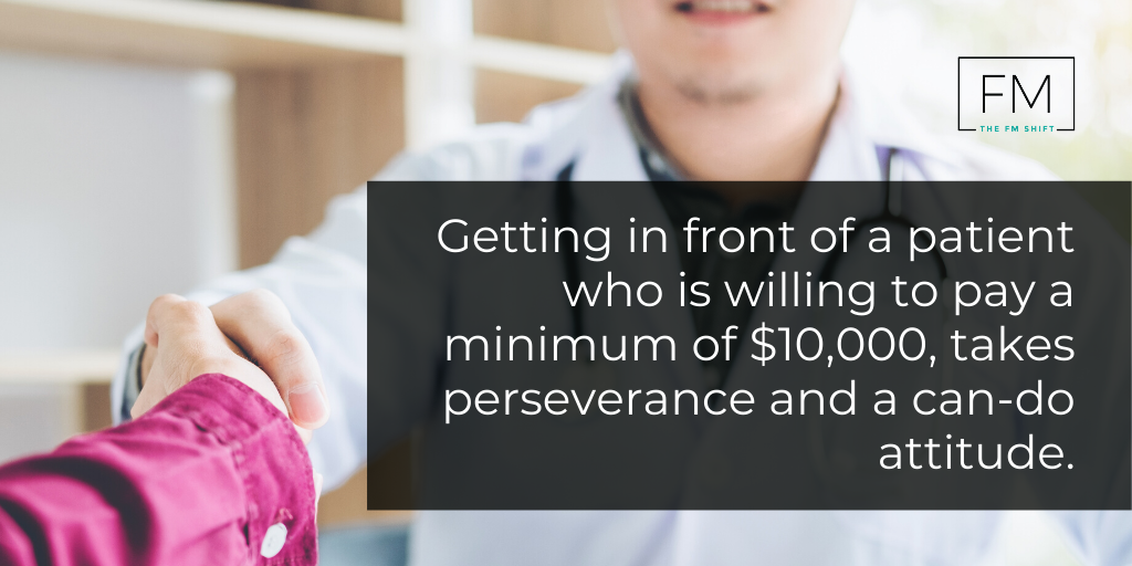 Getting in front of a patient who is willing to pay a minimum of $10,000, takes perseverance and a can-do attitude.